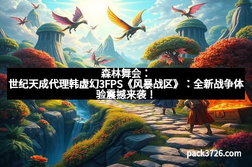 森林舞会：世纪天成代理韩虚幻3FPS《风暴战区》：全新战争体验震撼来袭！