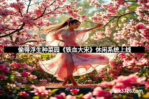 偷得浮生种菜园《铁血大宋》休闲系统上线