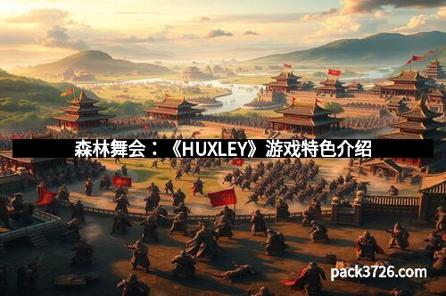 森林舞会：《HUXLEY》游戏特色介绍