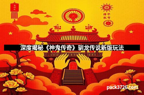 深度揭秘《神鬼传奇》驯龙传说新版玩法